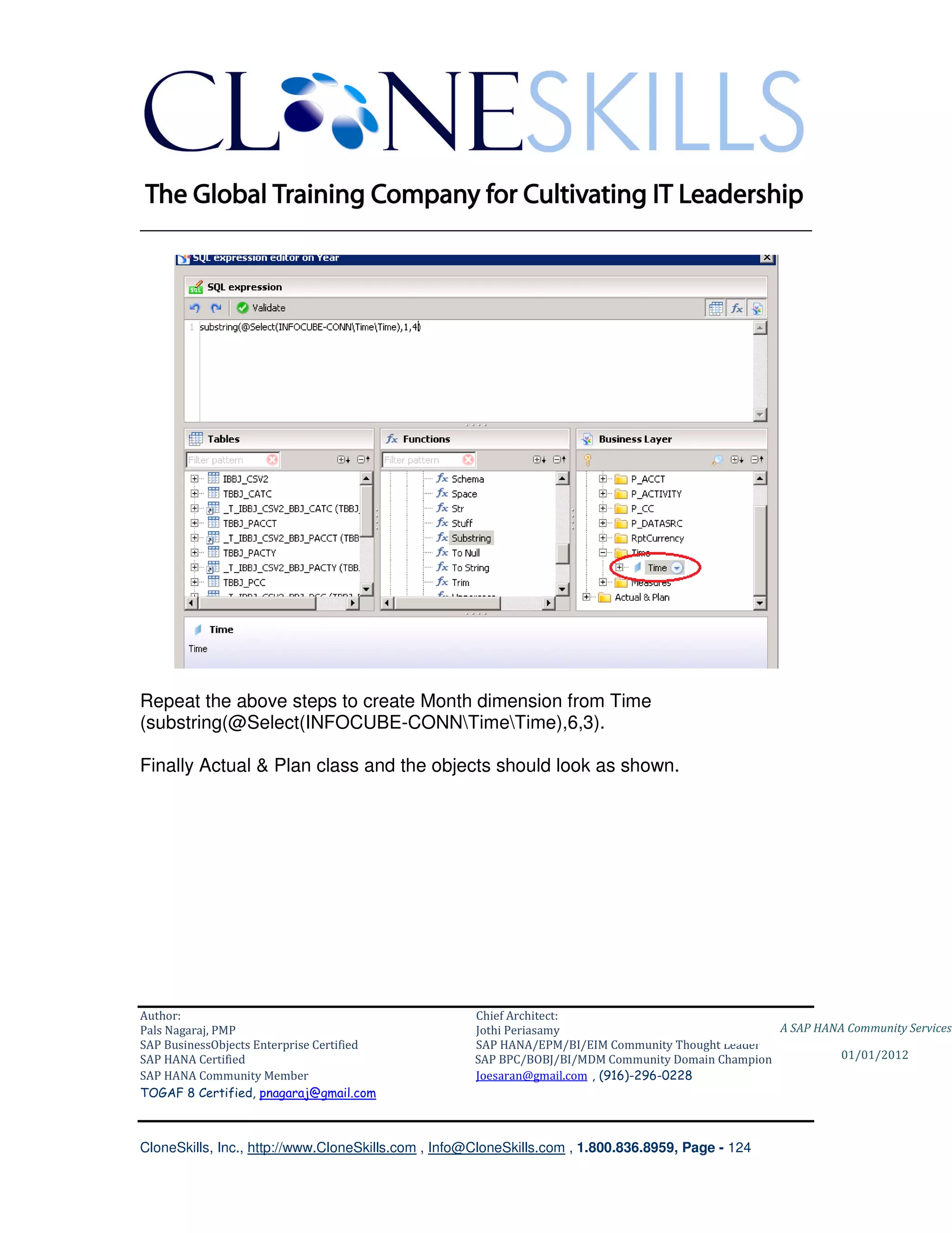 ________________________________________________________________________




Repeat the above steps to create Month dimension from Time
(substring(@Select(INFOCUBE-CONNTimeTime),6,3).

Finally Actual & Plan class and the objects should look as shown.




Author:                                              Chief Architect:
Pals Nagaraj, PMP                                    Jothi Periasamy                               A SAP HANA Community Services
SAP BusinessObjects Enterprise Certified             SAP HANA/EPM/BI/EIM Community Thought Leader
SAP HANA Certified                                   SAP BPC/BOBJ/BI/MDM Community Domain Champion           01/01/2012
SAP HANA Community Member                            Joesaran@gmail.com , (916)-296-0228
TOGAF 8 Certified, pnagaraj@gmail.com



CloneSkills, Inc., http://www.CloneSkills.com , Info@CloneSkills.com , 1.800.836.8959, Page - 124
 