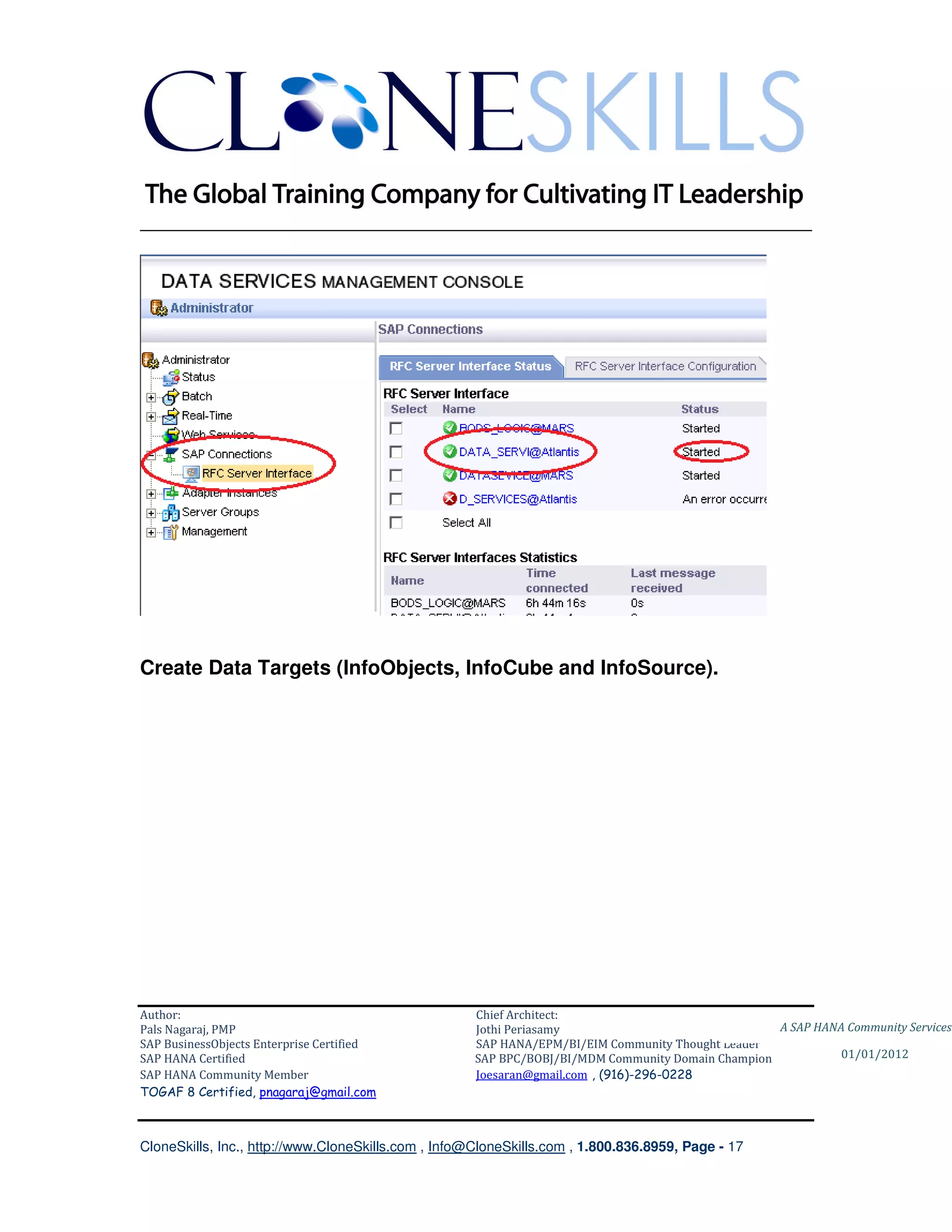 ________________________________________________________________________




Create Data Targets (InfoObjects, InfoCube and InfoSource).




Author:                                              Chief Architect:
Pals Nagaraj, PMP                                    Jothi Periasamy                               A SAP HANA Community Services
SAP BusinessObjects Enterprise Certified             SAP HANA/EPM/BI/EIM Community Thought Leader
SAP HANA Certified                                   SAP BPC/BOBJ/BI/MDM Community Domain Champion           01/01/2012
SAP HANA Community Member                            Joesaran@gmail.com , (916)-296-0228
TOGAF 8 Certified, pnagaraj@gmail.com



CloneSkills, Inc., http://www.CloneSkills.com , Info@CloneSkills.com , 1.800.836.8959, Page - 17
 