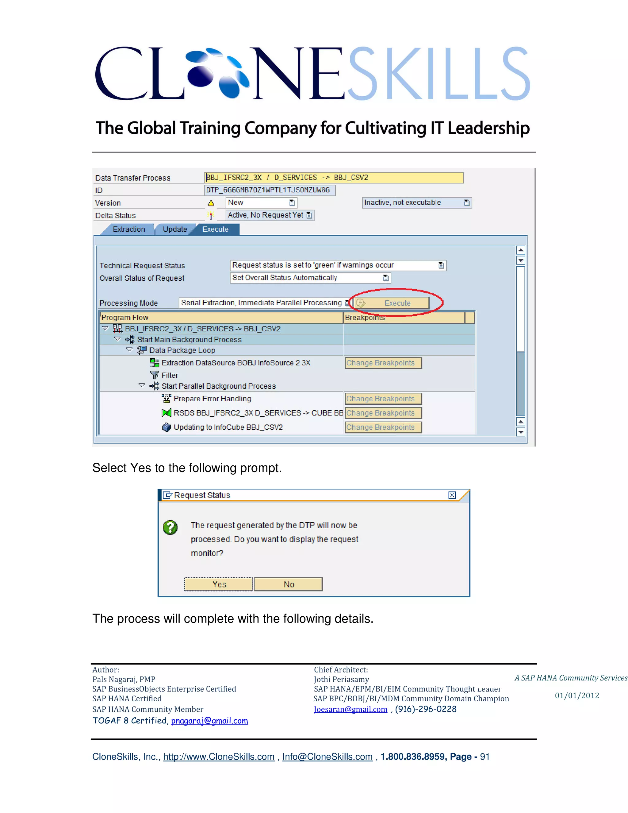 ________________________________________________________________________




Select Yes to the following prompt.




The process will complete with the following details.



Author:                                              Chief Architect:
Pals Nagaraj, PMP                                    Jothi Periasamy                               A SAP HANA Community Services
SAP BusinessObjects Enterprise Certified             SAP HANA/EPM/BI/EIM Community Thought Leader
SAP HANA Certified                                   SAP BPC/BOBJ/BI/MDM Community Domain Champion           01/01/2012
SAP HANA Community Member                            Joesaran@gmail.com , (916)-296-0228
TOGAF 8 Certified, pnagaraj@gmail.com



CloneSkills, Inc., http://www.CloneSkills.com , Info@CloneSkills.com , 1.800.836.8959, Page - 91
 