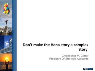 Christopher M. Carter
President Of Strategic Accounts
Don't make the Hana story a complex
story
 