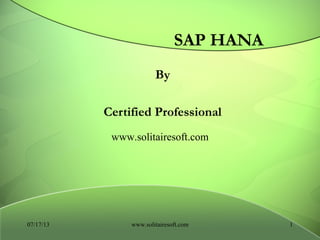 SAP HANA
By
Certified Professional
07/17/13 1www.solitairesoft.com
www.solitairesoft.com
 