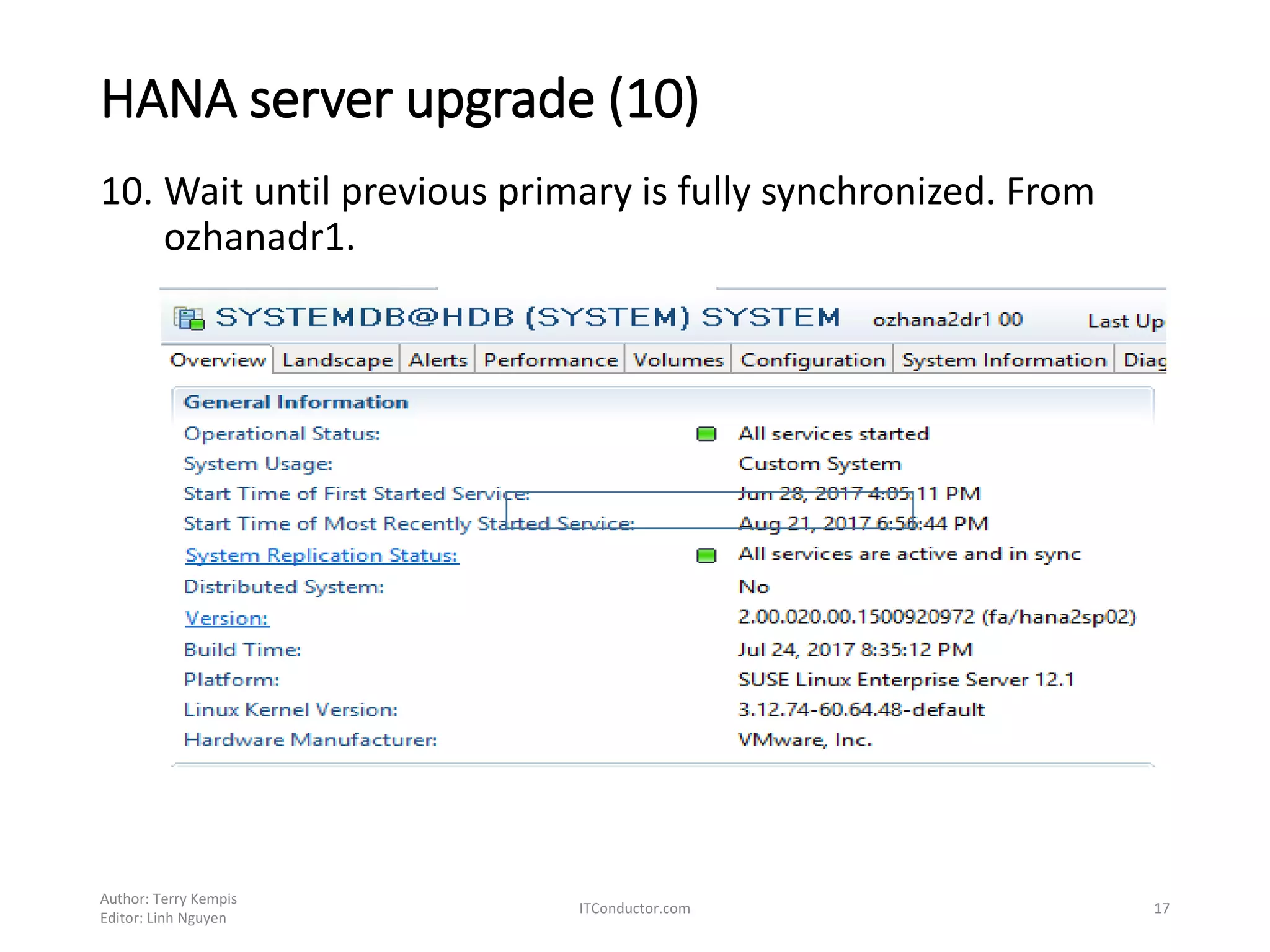 HANA server upgrade (10)
10. Wait until previous primary is fully synchronized. From
ozhanadr1.
Author: Terry Kempis
Editor: Linh Nguyen
ITConductor.com 17
 