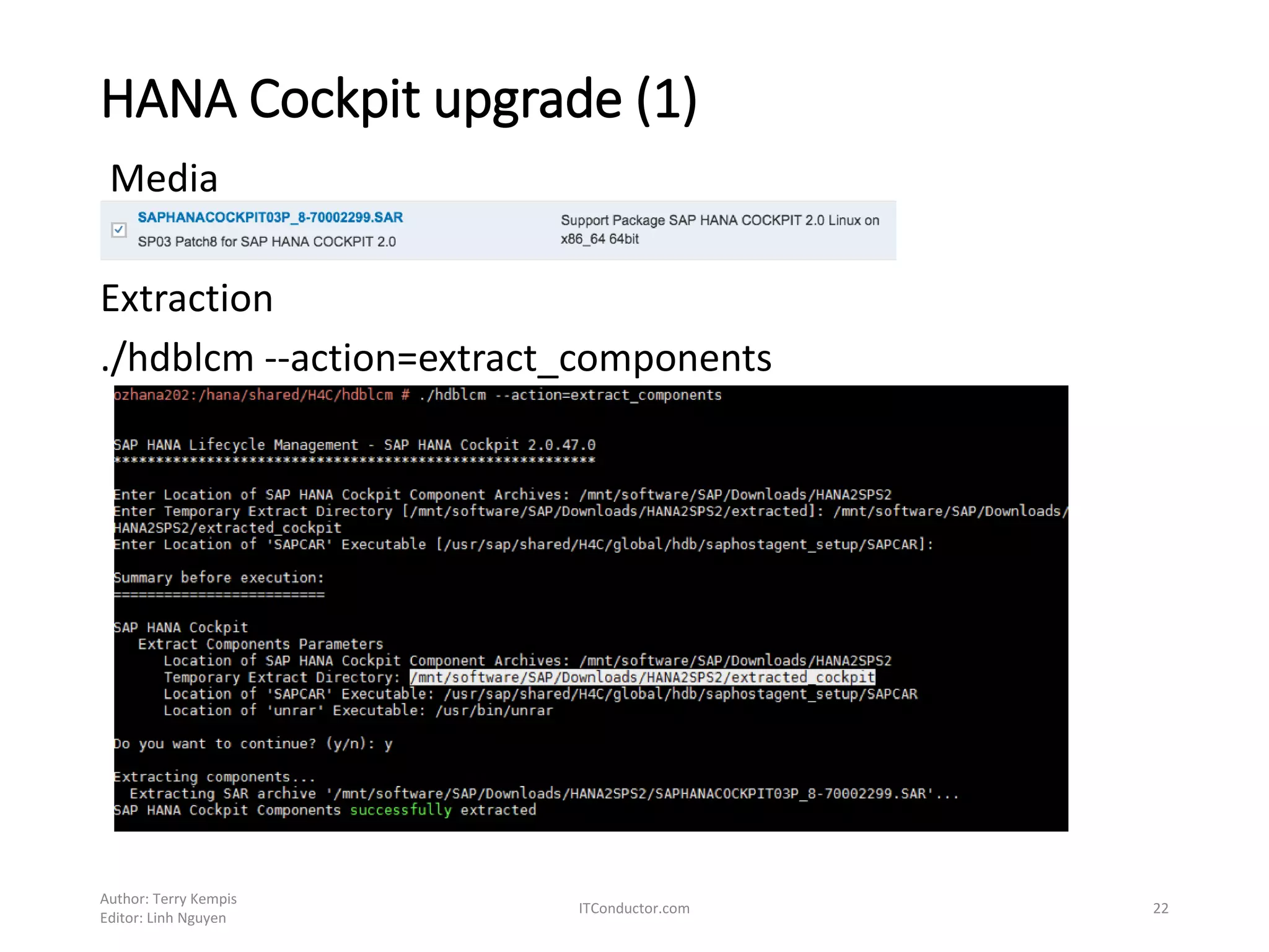 HANA Cockpit upgrade (1)
Media
Extraction
./hdblcm --action=extract_components
Author: Terry Kempis
Editor: Linh Nguyen
ITConductor.com 22
 