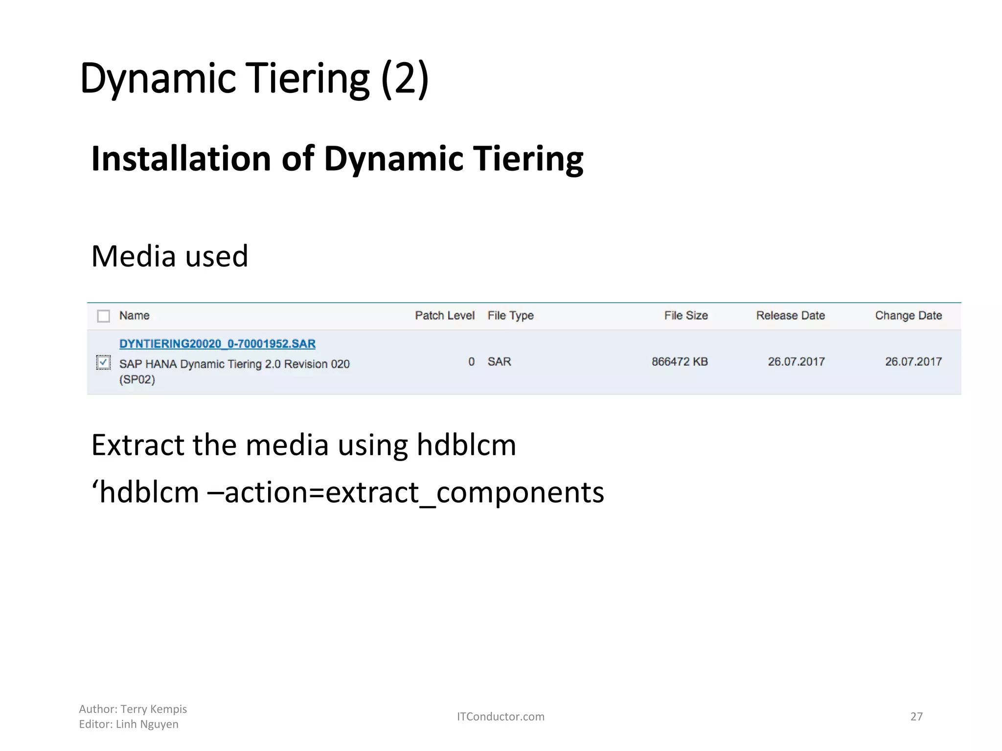 Dynamic Tiering (2)
Installation of Dynamic Tiering
Media used
Extract the media using hdblcm
‘hdblcm –action=extract_components
Author: Terry Kempis
Editor: Linh Nguyen
ITConductor.com 27
 