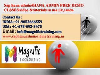Sap hana admin#HANA ADMIN FREE DEMO
CLSSES|video &tutorials in usa,uk,canda
Contact Us :
INDIA+91-9052666559
USA : +1-678-693-3475
Email: info@magnifictraining.com
www.saphanaadminonlinetraining.in
 