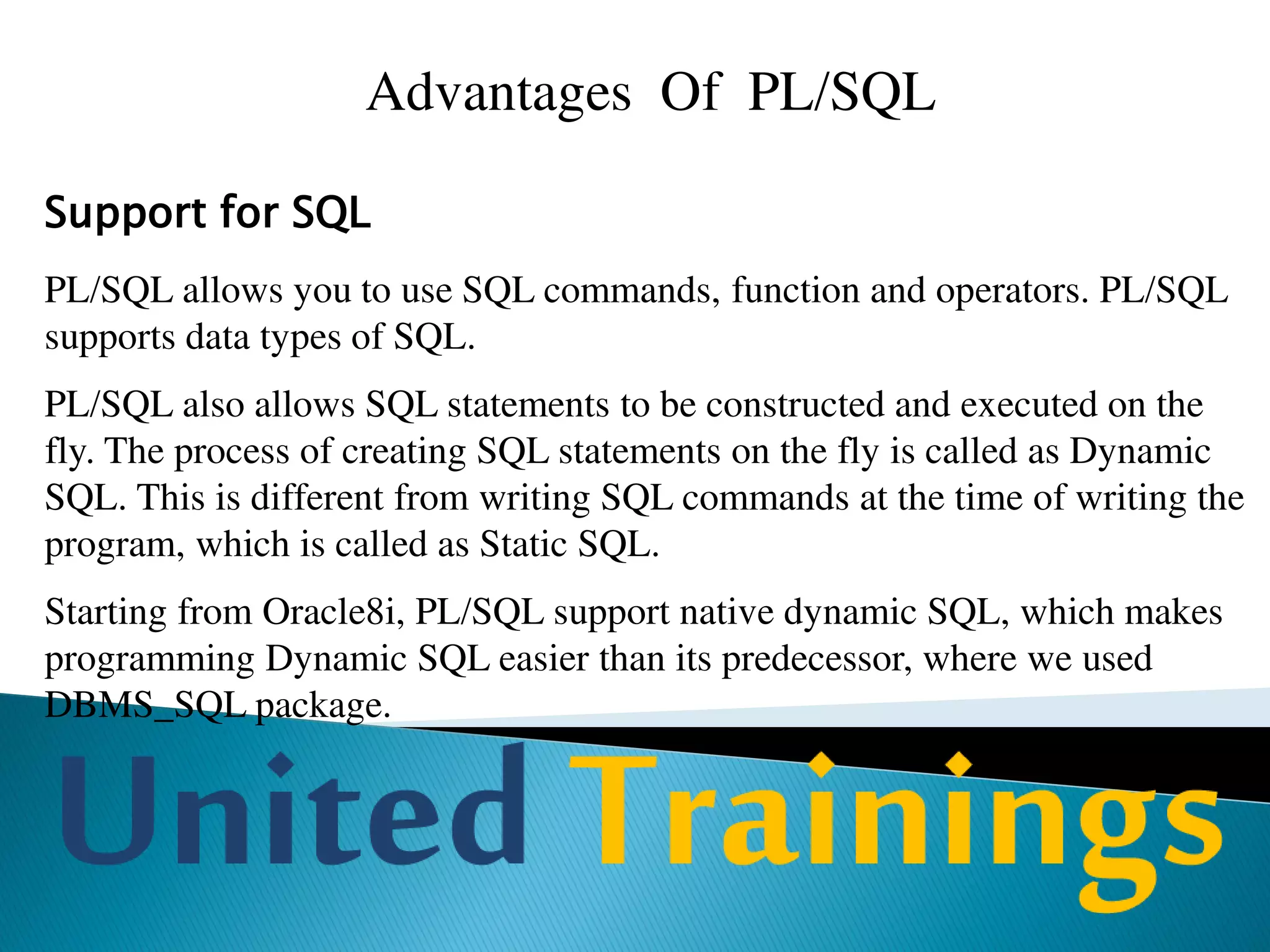 PL/SQL block
PL/SQL programs are written as blocks. Block allows you to group
logically related statements and declarations.
PL/SQL block is consisting of the following three parts:
Declarative part
Executable part
Exception-handling part
 