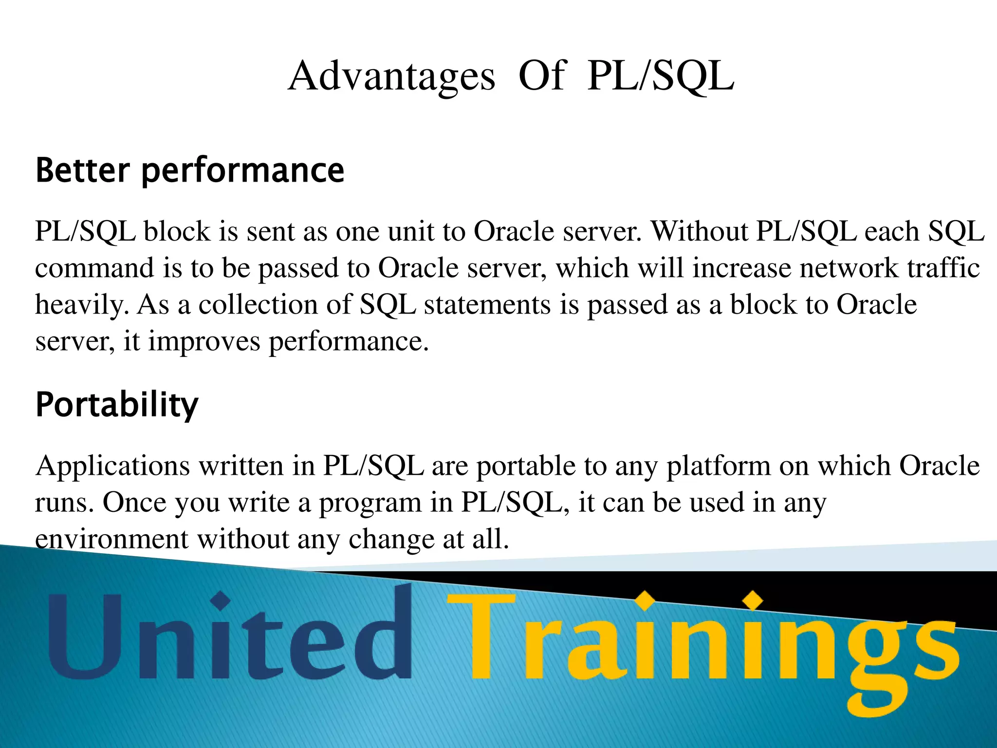 PL/SQL block
Syntax of PL/SQL block:
[DECLARE
declaration of variable
declaration of cursor
declaration of exception ]
BEGIN
executable commands [EXCEPTION exception handlers]
END;
 