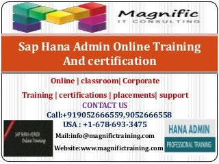 Online | classroom| Corporate
Training | certifications | placements| support
CONTACT US
Call:+919052666559,9052666558
USA : +1-678-693-3475
Mail:info@magnifictraining.com
Website:www.magnifictraining.com
Sap Hana Admin Online Training
And certification
 