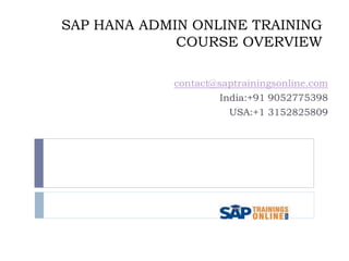 SAP HANA ADMIN ONLINE TRAINING
COURSE OVERVIEW
contact@saptrainingsonline.com
India:+91 9052775398
USA:+1 3152825809
 