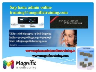 Sap hana admin online
training@magnifictraining.com
www.saphanaadminonlinetraining.in
www.magnifictraining.com
 