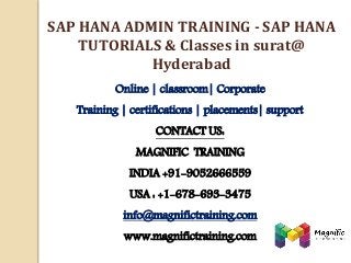 Online | classroom| Corporate
Training | certifications | placements| support
CONTACT US:
MAGNIFIC TRAINING
INDIA +91-9052666559
USA : +1-678-693-3475
info@magnifictraining.com
www.magnifictraining.com
SAP HANA ADMIN TRAINING - SAP HANA
TUTORIALS & Classes in surat@
Hyderabad
 