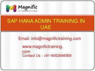 SAP HANA ADMIN TRAINING IN
UAE
www.magnifictraining.
com
Contact Us : +91-9052666559
Email: info@magnifictraining.com
 