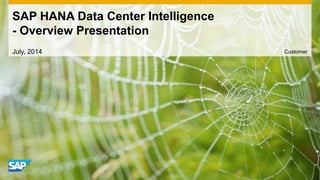 SAP HANA Data Center Intelligence
- Overview Presentation
July, 2014 Customer
 