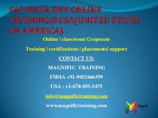 Online | classroom| Corporate
Training | certifications | placements| support
CONTACT US:

MAGNIFIC TRAINING
INDIA +91-9052666559
USA : +1-678-693-3475

info@magnifictraining.com
www.magnifictraining.com

 