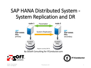 SAP HANA Distributed System -
System Replication and DR
Diagram courtesy SAP SE
By OZSoft Consulting for ITConductor.com
Author: Terry Kempis
Editor: Linh Nguyen
ITConductor.com 1
 