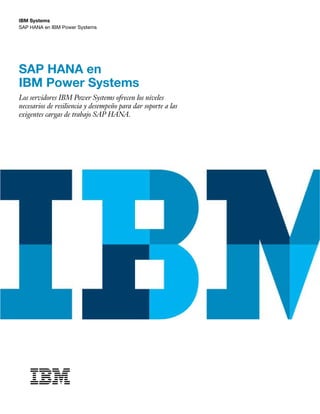 SAP HANA en IBM Power Systems
IBM Systems
SAP HANA en
IBM Power Systems
Los servidores IBM Power Systems ofrecen los niveles
necesarios de resiliencia y desempeño para dar soporte a las
exigentes cargas de trabajo SAP HANA.
 