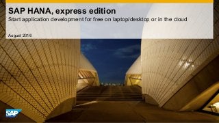August 2016
SAP HANA, express edition
Start application development for free on laptop/desktop or in the cloud
 