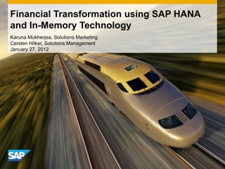 Financial Transformation using SAP HANA
and In-Memory Technology
Karuna Mukherjea, Solutions Marketing
Carsten Hilker, Solutions Management
January 27, 2012
 