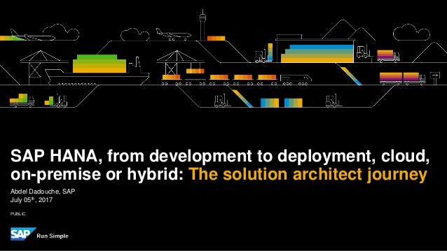 PUBLIC
Abdel Dadouche, SAP
July 05th, 2017
SAP HANA, from development to deployment, cloud,
on-premise or hybrid: The solu...