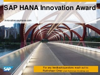 SAP HANA Innovation Award

For any feedback/questions reach out to:
Rukhshaan Omar email: Rukhshaan.Omar@sap.com

 