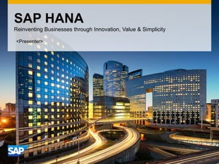 SAP HANA
Reinventing Businesses through Innovation, Value & Simplicity
<Presenter>
 