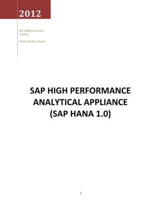 1 
2012 
SAP HANA 1.0 Online 
Training 
Trainer/Author: Param 
SAP HIGH PERFORMANCE 
ANALYTICAL APPLIANCE 
(SAP HANA 1.0) 
 