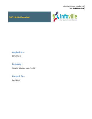 InfoVille SolutionsIndiaPvtLtd
SAP HANA Overview
1
Applied to –
SAPHANA 11
Company –
InfoVille Solutions India Pvt Ltd
Created On –
April 2016
 
