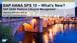 1© 2014 SAP AG or an SAP affiliate company. All rights reserved.
SAP HANA SPS 10 – What’s New?
SAP HANA Platform Lifecycle Management
SAP HANA Product Management June, 2015
(Delta from SPS 09 to SPS 10)
 