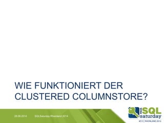 WIE FUNKTIONIERT DER
CLUSTERED COLUMNSTORE?
28.06.2014 SQLSaturday Rheinland 2014
 