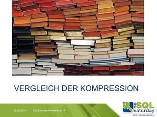 VERGLEICH DER KOMPRESSION
28.06.2014 SQLSaturday Rheinland 2014
 