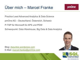 Über mich – Marcel Franke
Practice Lead Advanced Analytics & Data Science
pmOne AG – Deutschland, Österreich, Schweiz
P-TSP für Microsoft für APS und PDW
Schwerpunkt: Data Warehouse, Big Data & Data Analytics
Blog: dwjunkie.wordpress.com
E-Mail: marcel.franke@pmOne.com
 