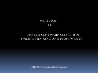 SENECA SOFTWARE SOLUCTION
ONLINE TRAINING AND PLACEMENTS
WELCOME
TO
http://www.senecatraining.com/
 