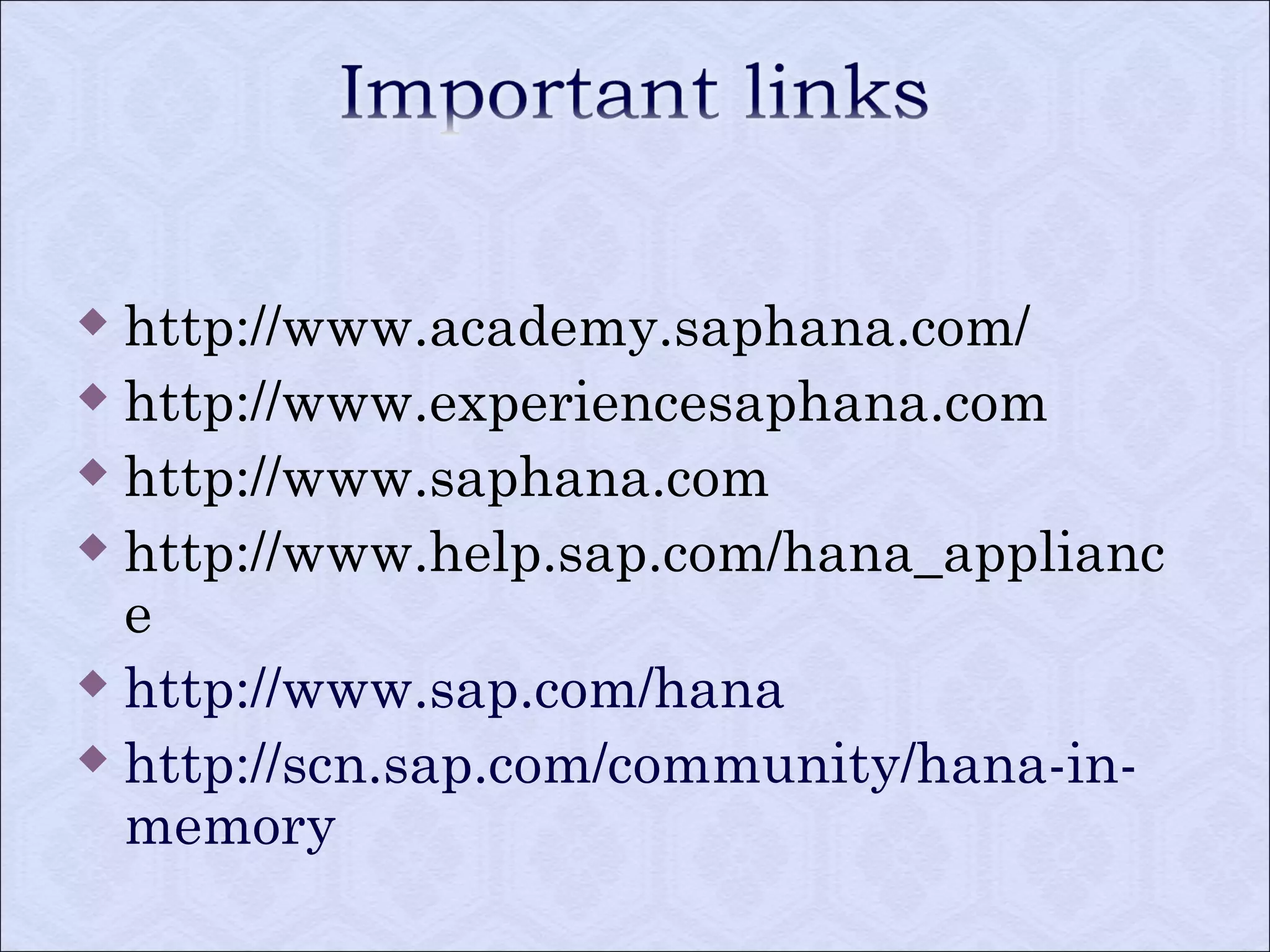  http://www.academy.saphana.com/ 
 http://www.experiencesaphana.com 
 http://www.saphana.com 
 http://www.help.sap.com/hana_applianc 
e 
 http://www.sap.com/hana 
 http://scn.sap.com/community/hana-in-memory 
 