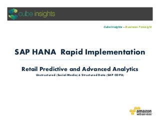 SAP HANA Rapid Implementation
Cube Insights ~ Business Foresight
Retail Predictive and Advanced Analytics
Unstructured (Social Media) & Structured Data (SAP COPA)
 
