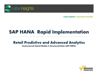 SAP HANA Rapid Implementation
Retail Predictive Analytics
Unstructured (Social Media) & Structured Data (SAP COPA)
Cube Insights ~ Business Foresight
 