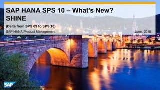1© 2014 SAP AG or an SAP affiliate company. All rights reserved.
SAP HANA SPS 10 – What’s New?
SHINE
SAP HANA Product Management June, 2015
(Delta from SPS 09 to SPS 10)
 
