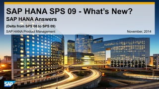 1 
©2014 SAP SE or an SAP affiliate company. All rights reserved. 
SAP HANA SPS 09 - What’s New? SAP HANA Answers 
SAP HANA Product Management November, 2014 
(Delta from SPS 08 to SPS 09)  