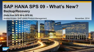 1 
©2014 SAP SE or an SAP affiliate company. All rights reserved. 
SAP HANA SPS 09 - What’s New? Backup/Recovery 
Andrea Kristen, SAP HANA Product Management November, 2014 
(Delta from SPS 08 to SPS 09)  