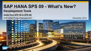 1 
©2014 SAP SE or an SAP affiliate company. All rights reserved. 
SAP HANA SPS 09 - What’s New? Development Tools 
SAP HANA Product Management November, 2014 
(Delta from SPS 08 to SPS 09)  