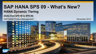 1 
©2014 SAP SE or an SAP affiliate company. All rights reserved. 
SAP HANA SPS 09 - What’s New? HANA Dynamic Tiering 
SAP HANA Product Management November 2014 
(Delta from SPS 08 to SPS 09)  