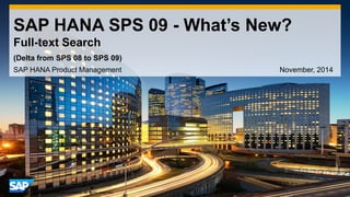 1 
©2014 SAP SE or an SAP affiliate company. All rights reserved. 
SAP HANA SPS 09 - What’s New? Full-text Search 
SAP HANA Product Management November, 2014 
(Delta from SPS 08 to SPS 09)  