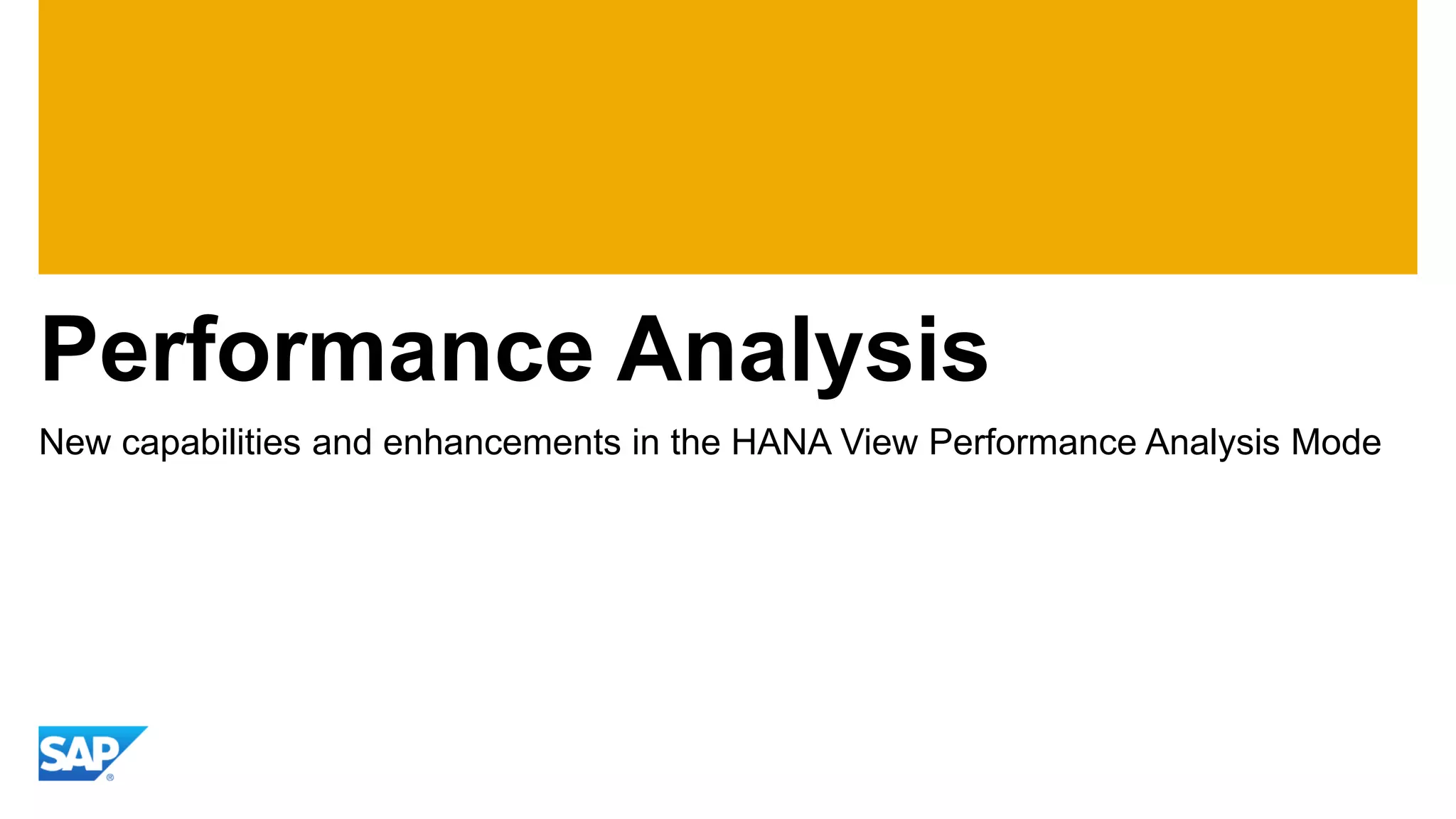 Performance Analysis 
New capabilities and enhancements in the HANA View Performance Analysis Mode  
