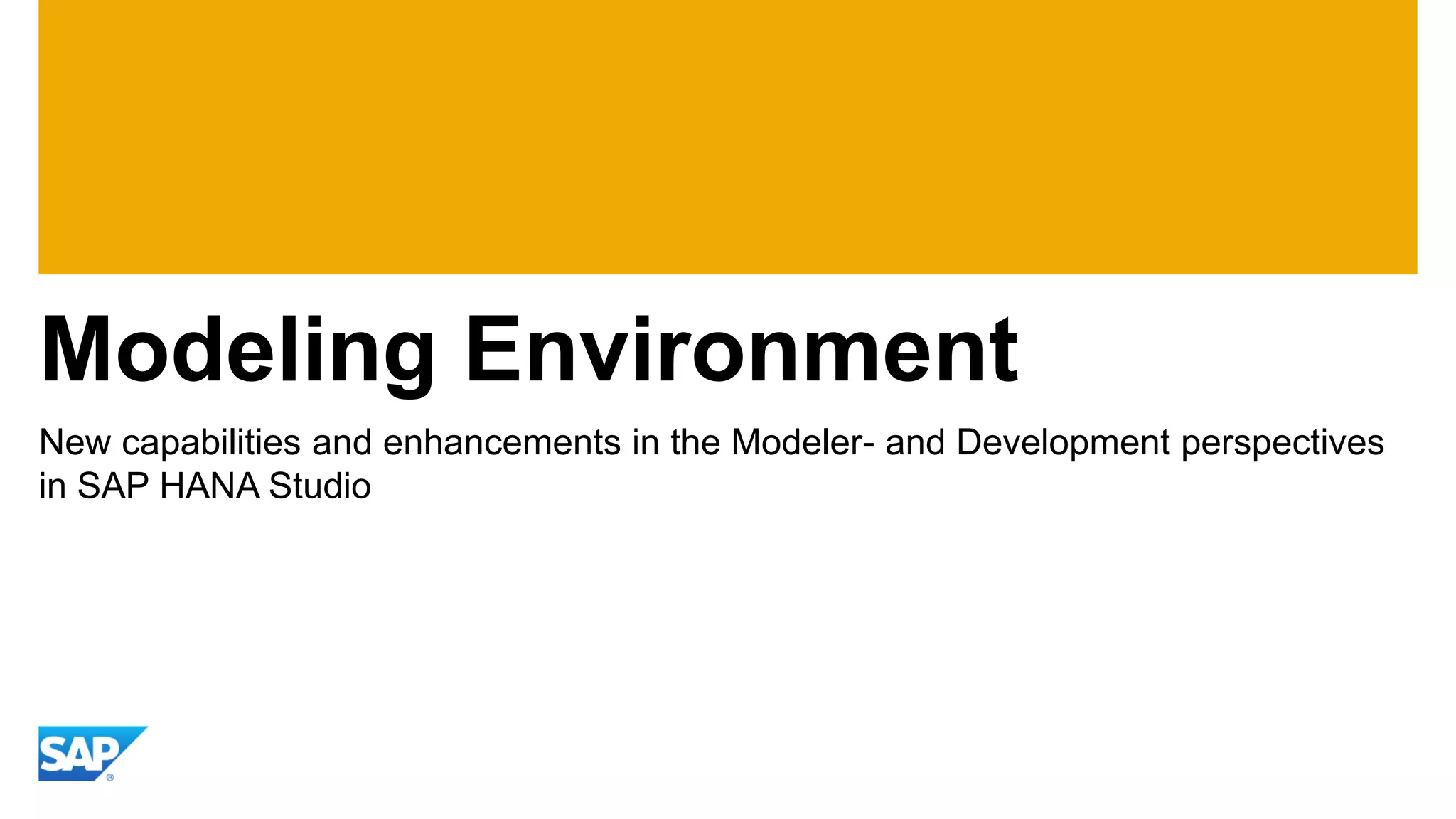 Modeling Environment 
New capabilities and enhancements in the Modeler- and Development perspectives in SAP HANA Studio  