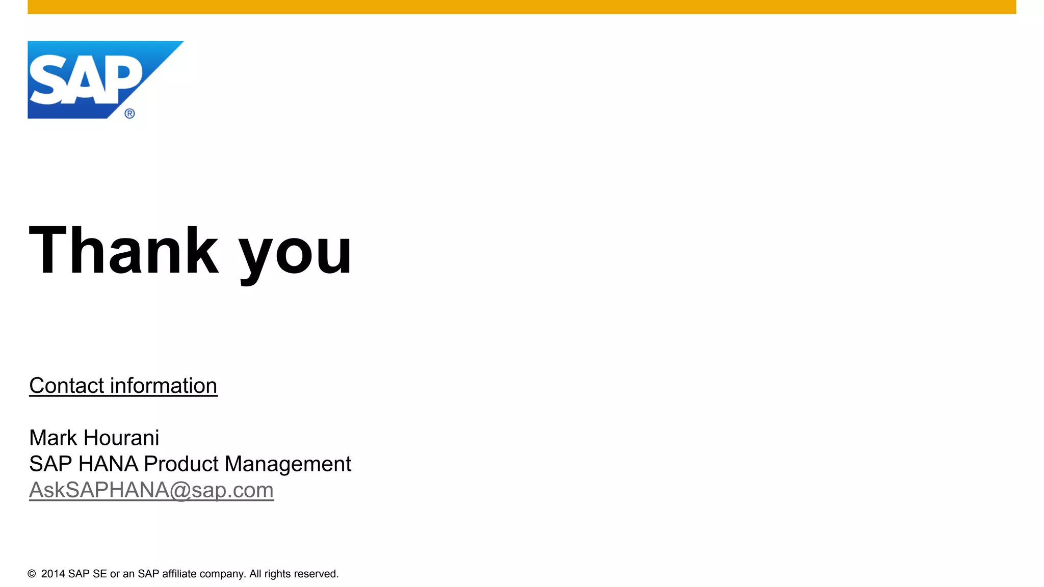 ©2014 SAP SE or an SAP affiliate company. All rights reserved. 
Thank you 
Contact information 
Mark Hourani 
SAP HANA Product Management 
AskSAPHANA@sap.com 