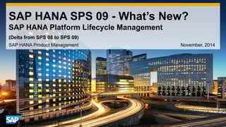 1 
©2014 SAP SE or an SAP affiliate company. All rights reserved. 
SAP HANA SPS 09 - What’s New? SAP HANA Platform Lifecycle Management 
SAP HANA Product Management November, 2014 
(Delta from SPS 08 to SPS 09)  