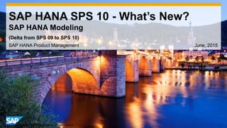 1© 2014 SAP AG or an SAP affiliate company. All rights reserved.
SAP HANA SPS 10 - What’s New?
SAP HANA Modeling
SAP HANA Product Management June, 2015
(Delta from SPS 09 to SPS 10)
 