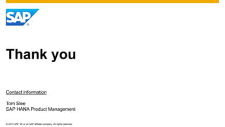 © 2015 SAP SE or an SAP affiliate company. All rights reserved.
Thank you
Contact information
Tom Slee
SAP HANA Product Management
 