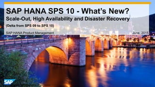 1© 2014 SAP AG or an SAP affiliate company. All rights reserved.
SAP HANA SPS 10 - What’s New?
Scale-Out, High Availability and Disaster Recovery
SAP HANA Product Management June, 2015
(Delta from SPS 09 to SPS 10)
 