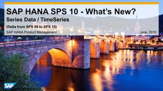 1© 2014 SAP AG or an SAP affiliate company. All rights reserved.
SAP HANA SPS 10 - What’s New?
Series Data / TimeSeries
SAP HANA Product Management June, 2015
(Delta from SPS 09 to SPS 10)
 