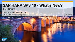 1© 2014 SAP AG or an SAP affiliate company. All rights reserved.
SAP HANA SPS 10 - What’s New?
SQLScript
SAP HANA Product Management June, 2015
(Delta from SPS 09 to SPS 10)
 